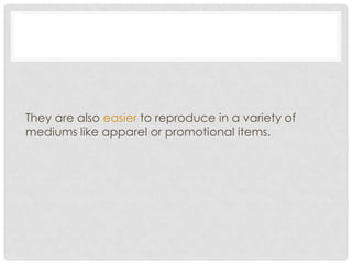 They are also easier to reproduce in a variety of
mediums like apparel or promotional items.
 