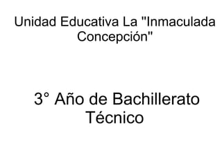 Unidad Educativa La ''Inmaculada
Concepción''
3° Año de Bachillerato
Técnico
 