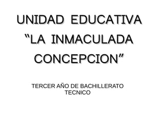 UNIDAD EDUCATIVAUNIDAD EDUCATIVA
“LA INMACULADA“LA INMACULADA
CONCEPCION”CONCEPCION”
TERCER AÑO DE BACHILLERATO
TECNICO
 