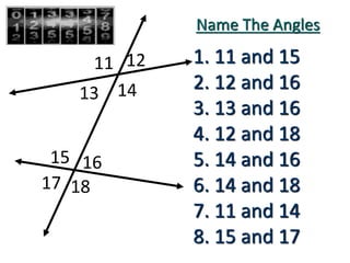 11 12
13 14
15 16
17 18
Name The Angles
1. 11 and 15
2. 12 and 16
3. 13 and 16
4. 12 and 18
5. 14 and 16
6. 14 and 18
7. 11 and 14
8. 15 and 17
 