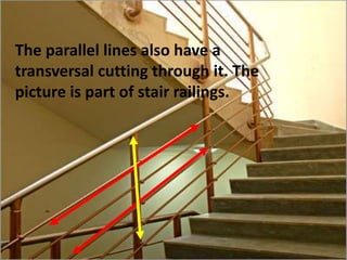 The parallel lines also have a
transversal cutting through it. The
picture is part of stair railings.
 