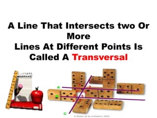 A Line That Intersects two Or
More
Lines At Different Points Is
Called A Transversal
 
