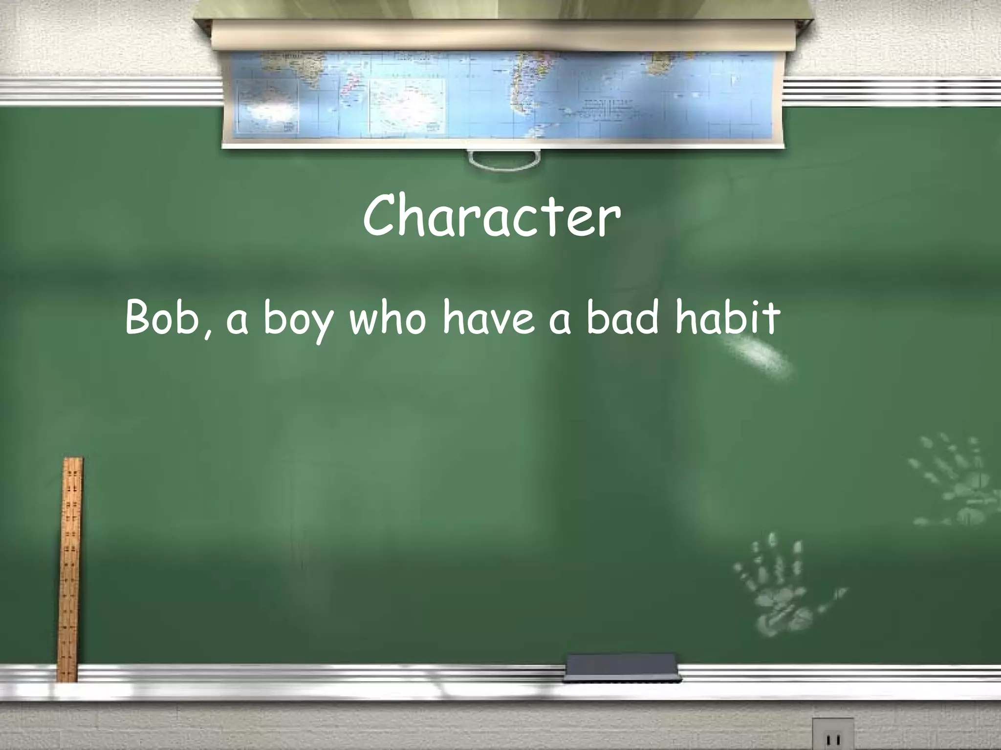 Character
Bob, a boy who have a bad habit
 