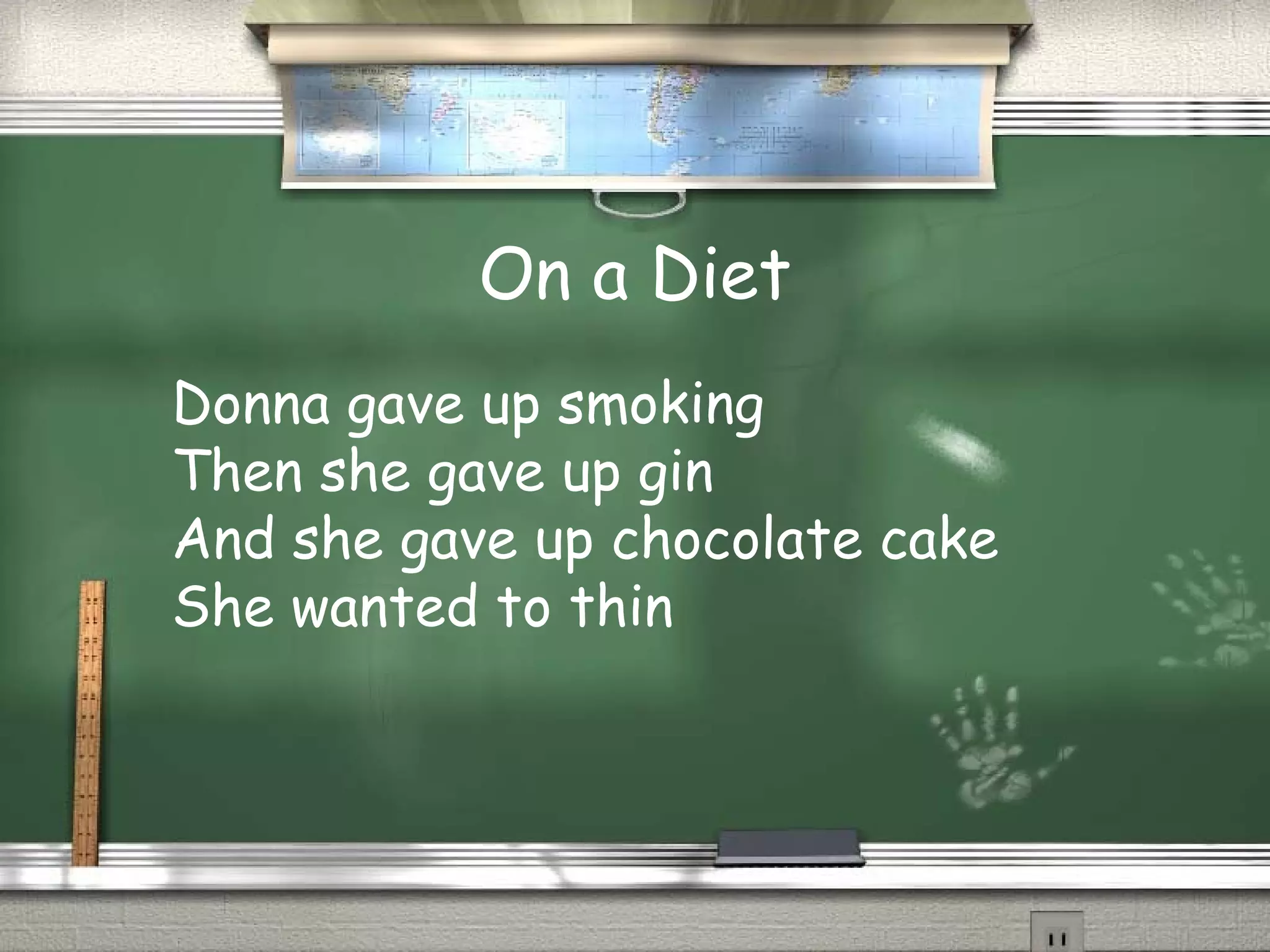 On a Diet
Donna gave up smoking
Then she gave up gin
And she gave up chocolate cake
She wanted to thin
 