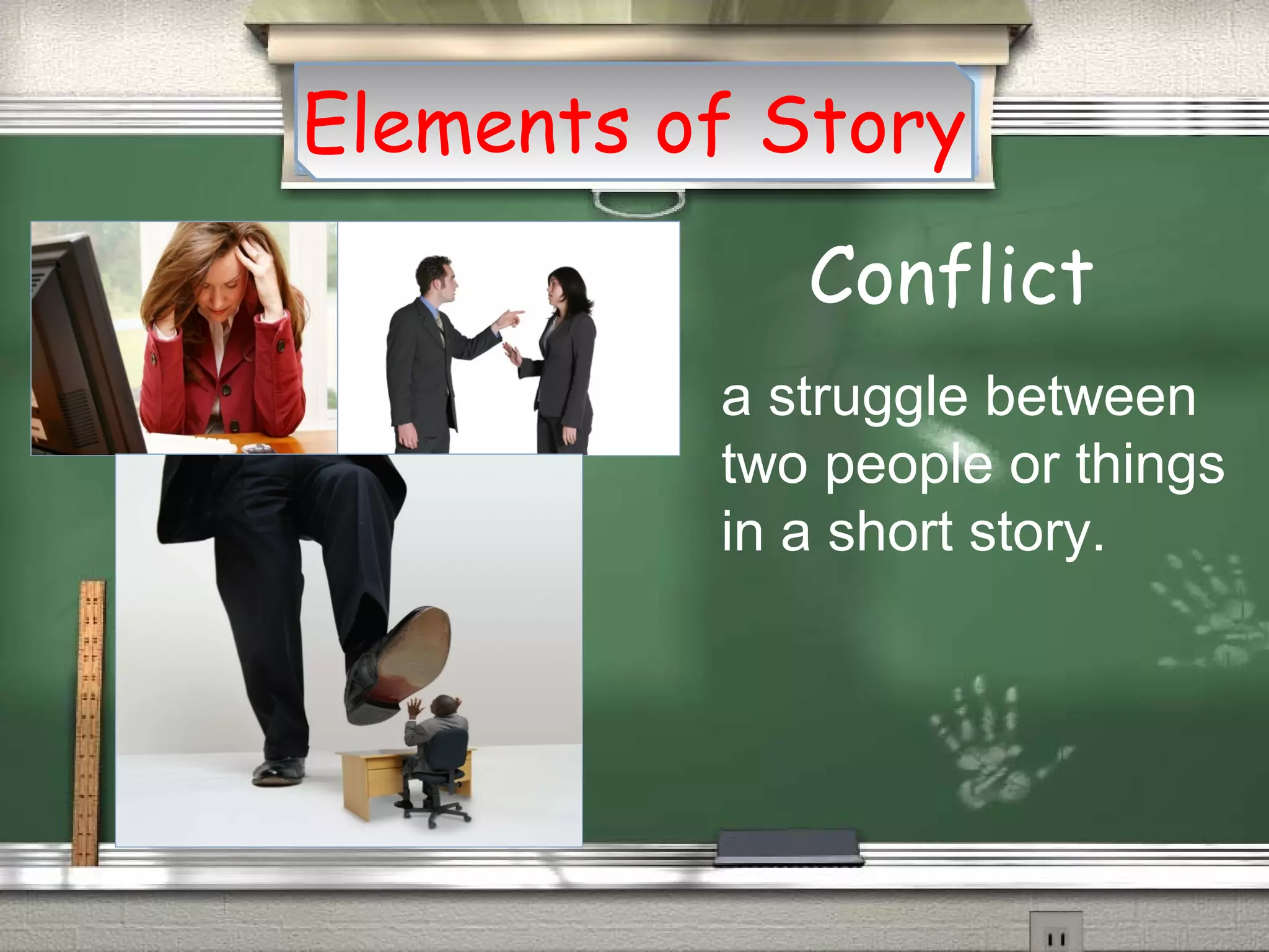 Conflict
Elements of Story
a struggle between
two people or things
in a short story.
 