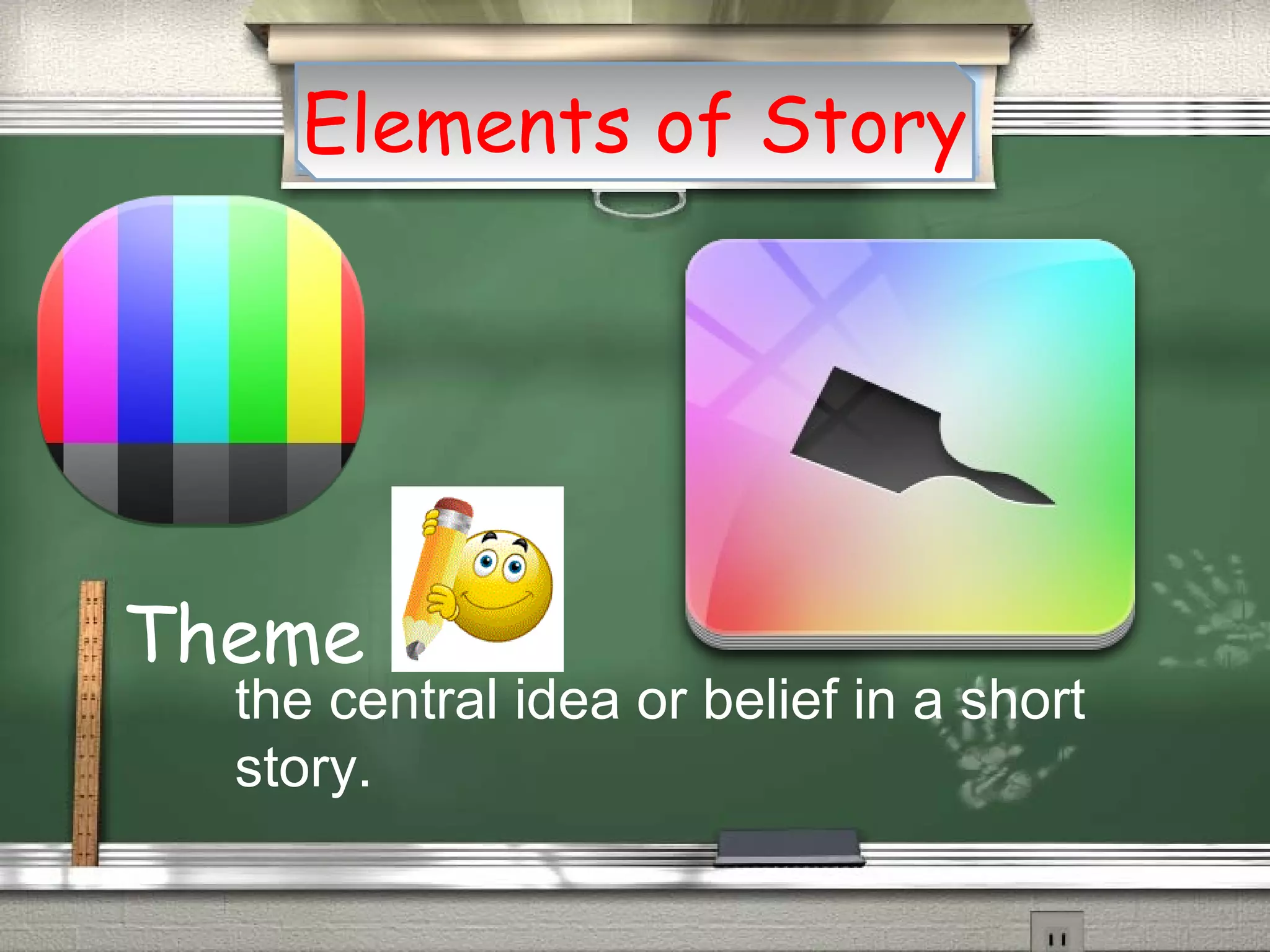 Theme
Elements of Story
the central idea or belief in a short
story.
 