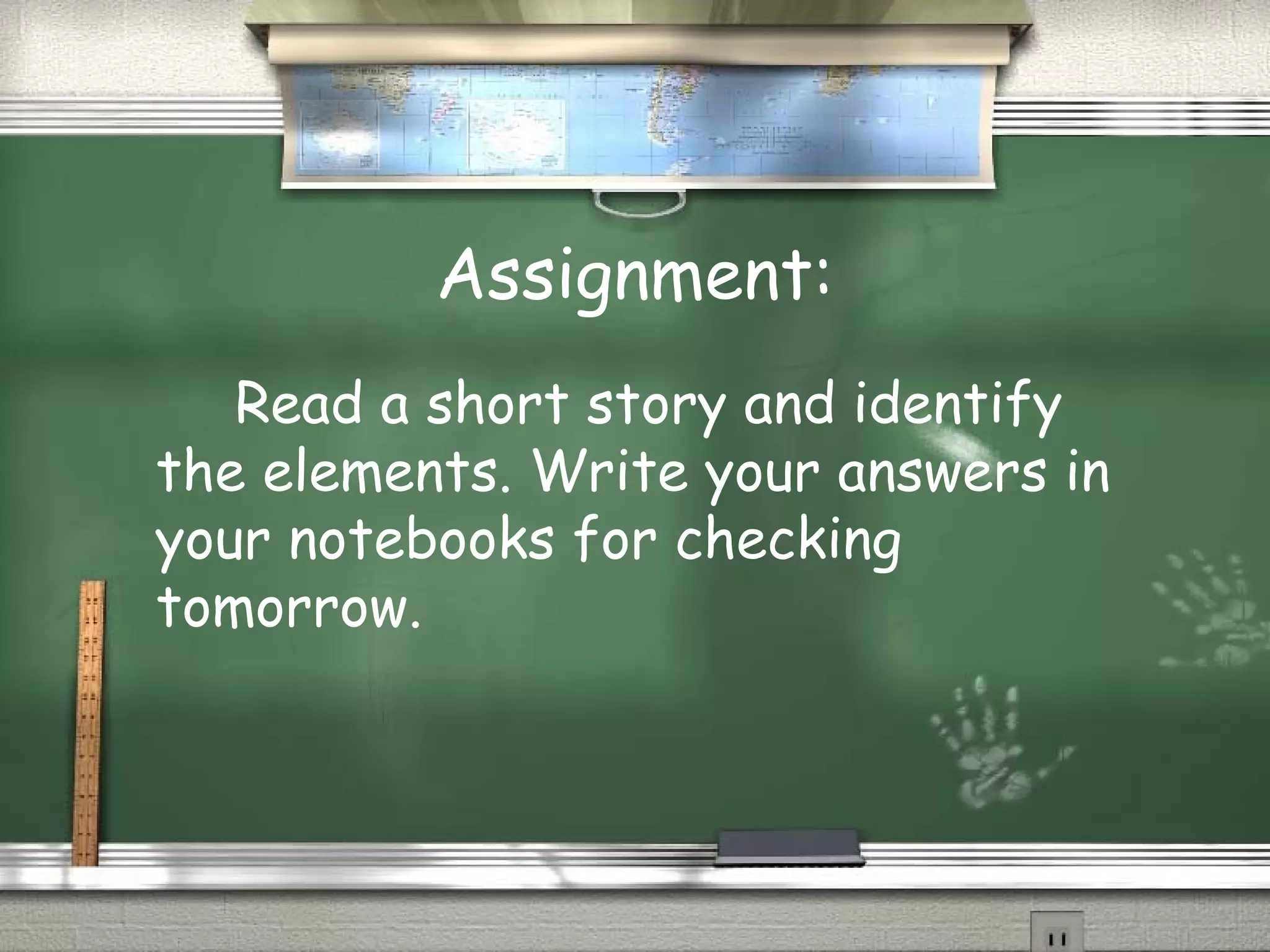Assignment:
Read a short story and identify
the elements. Write your answers in
your notebooks for checking
tomorrow.
 