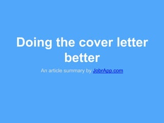 Doing the cover letter 
better 
An article summary by JobrApp.com 
 