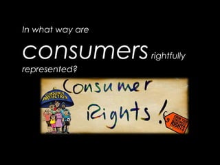 In what way are
consumersrightfully
represented?
 