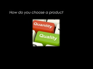 How do you choose a product
 