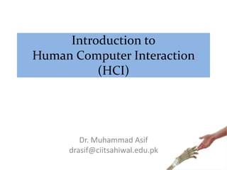 Introduction to
Human Computer Interaction
(HCI)
Dr. Muhammad Asif
drasif@ciitsahiwal.edu.pk
 