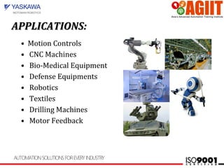 APPLICATIONS:APPLICATIONS:
• Motion Controls
• CNC Machines
• Bio-Medical Equipment
• Defense Equipments
• Robotics
• Textiles
• Drilling Machines
• Motor Feedback
 