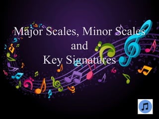 Major Scales, Minor Scales
and
Key Signatures
 