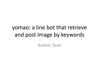 yomao: a line bot that retrieve
and post image by keywords
Author: Sean
 