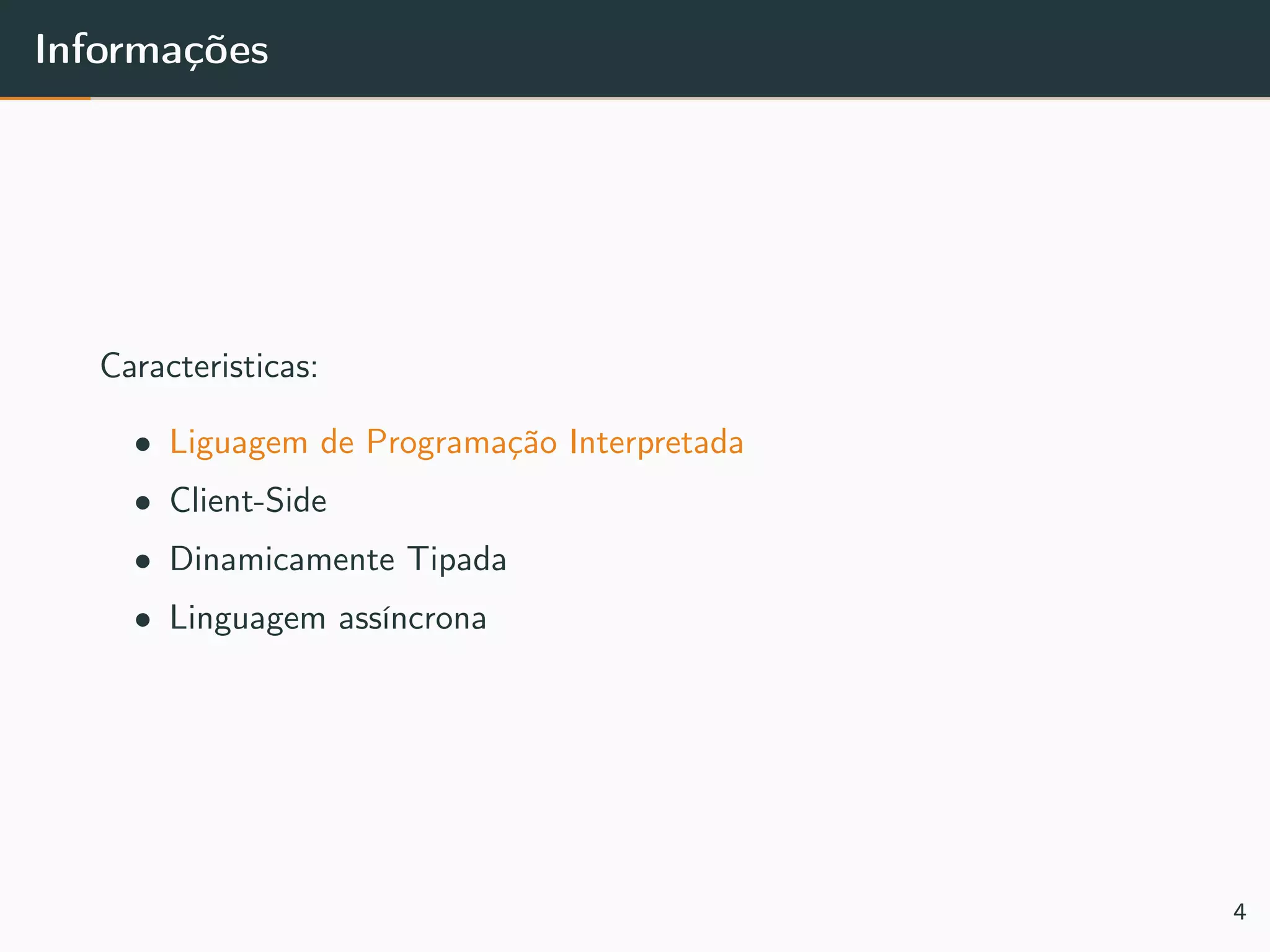 Informações
Caracteristicas:
• Liguagem de Programação Interpretada
• Client-Side
• Dinamicamente Tipada
• Linguagem assíncrona
4
 