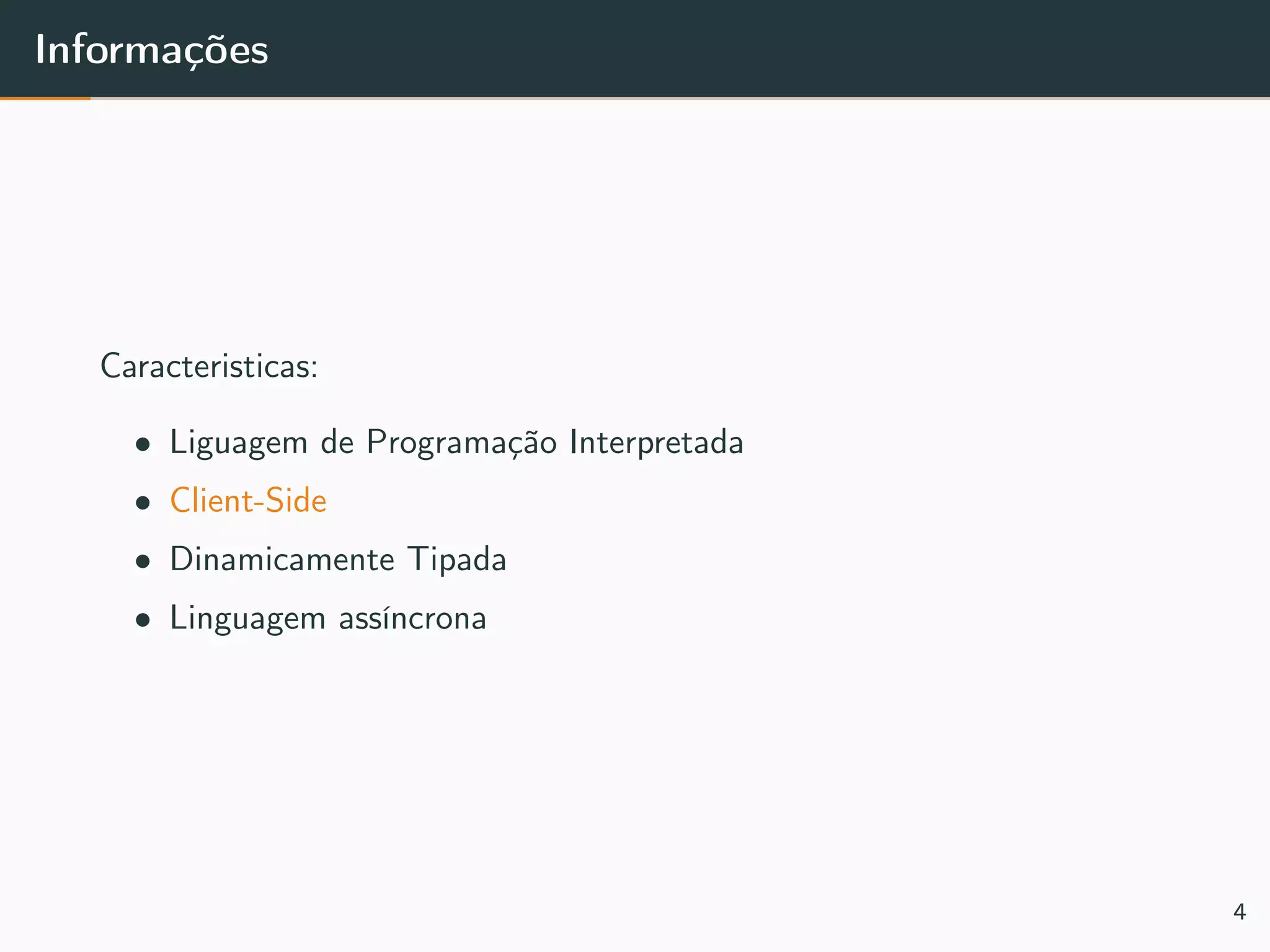 Informações
Caracteristicas:
• Liguagem de Programação Interpretada
• Client-Side
• Dinamicamente Tipada
• Linguagem assíncrona
4
 