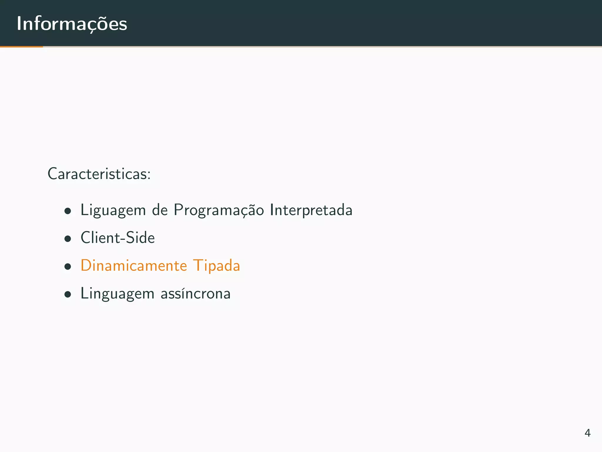 Informações
Caracteristicas:
• Liguagem de Programação Interpretada
• Client-Side
• Dinamicamente Tipada
• Linguagem assíncrona
4
 