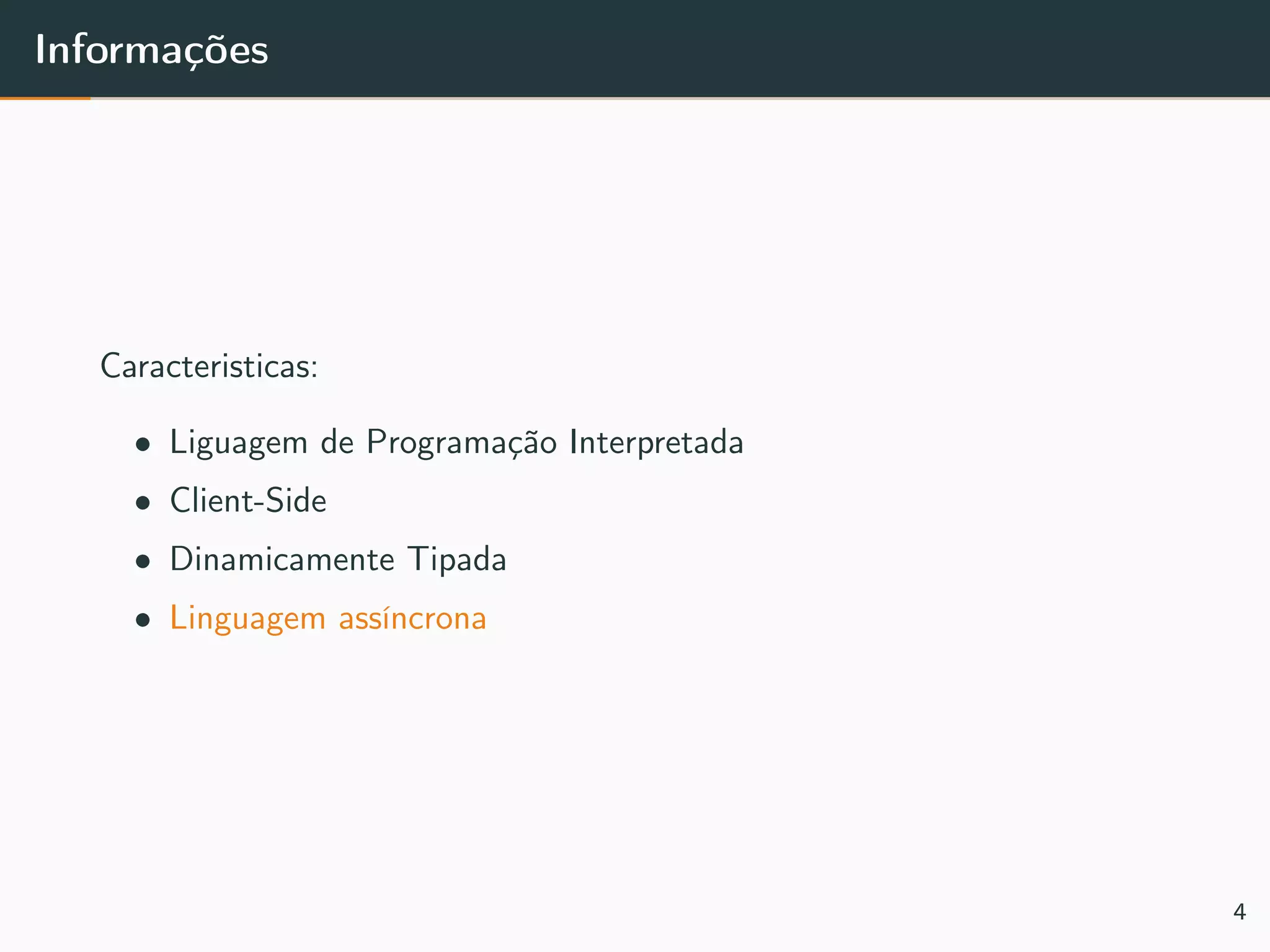 Informações
Caracteristicas:
• Liguagem de Programação Interpretada
• Client-Side
• Dinamicamente Tipada
• Linguagem assíncrona
4
 