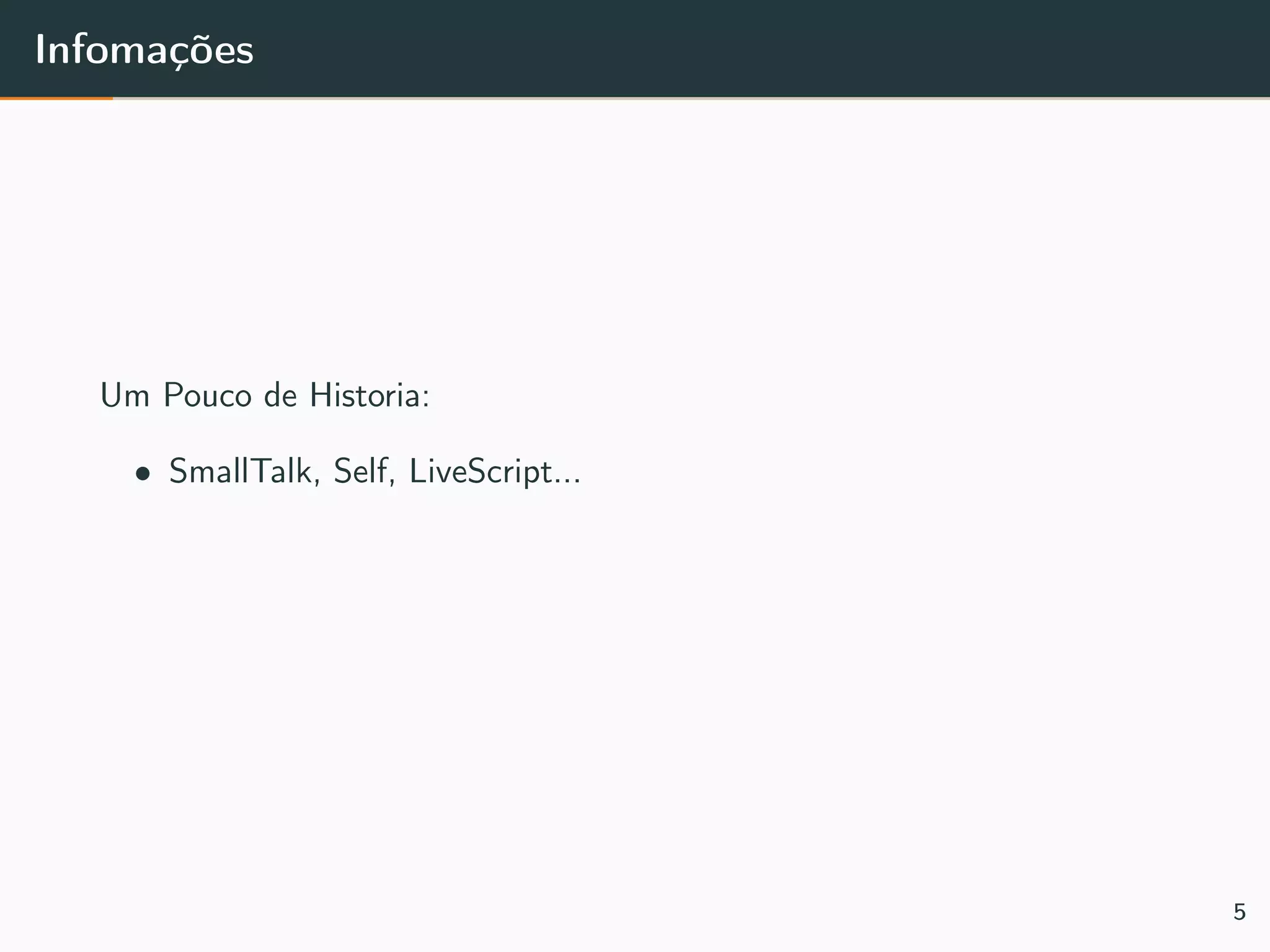 Infomações
Um Pouco de Historia:
• SmallTalk, Self, LiveScript...
5
 