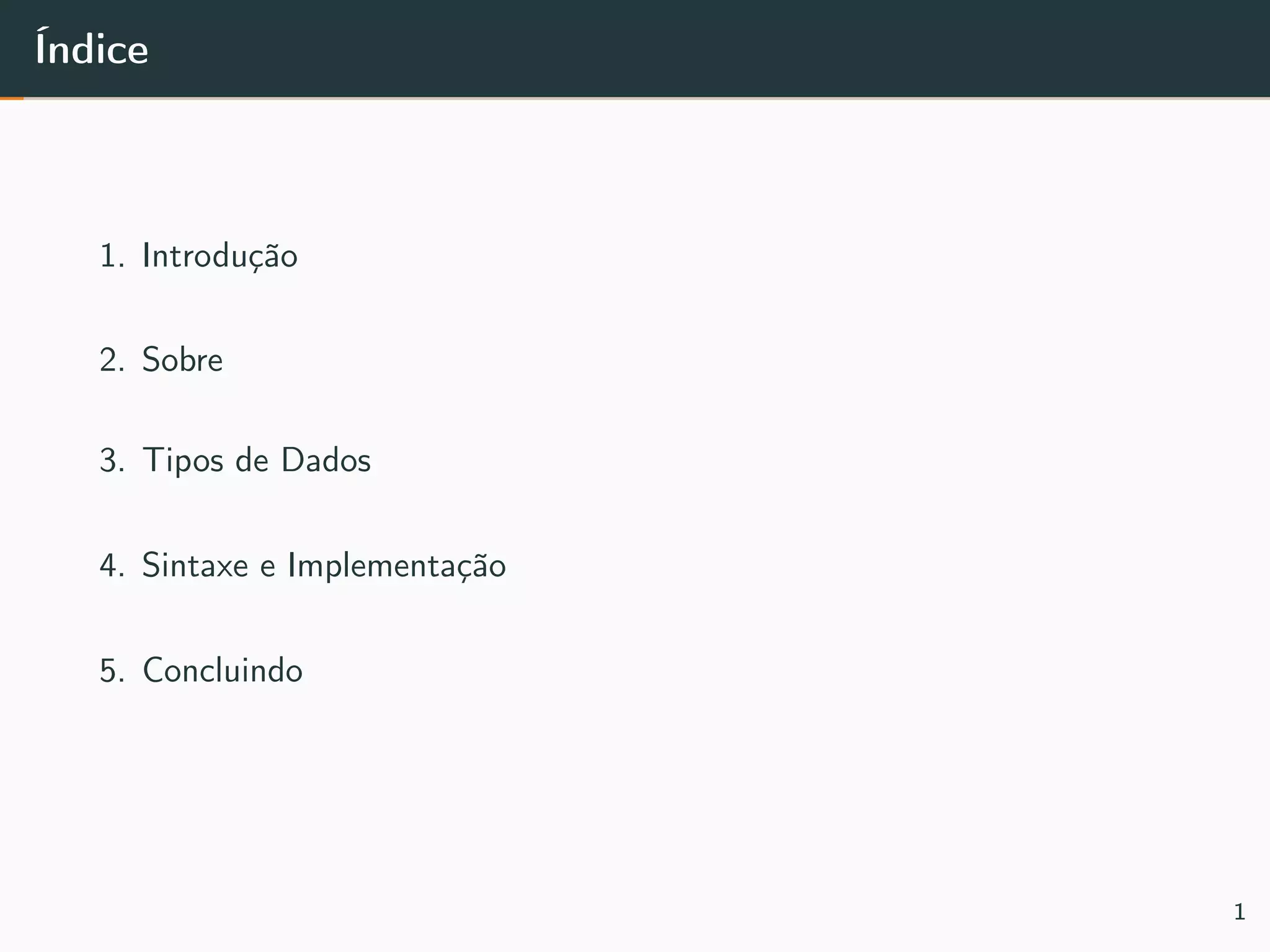 Índice
1. Introdução
2. Sobre
3. Tipos de Dados
4. Sintaxe e Implementação
5. Concluindo
1
 