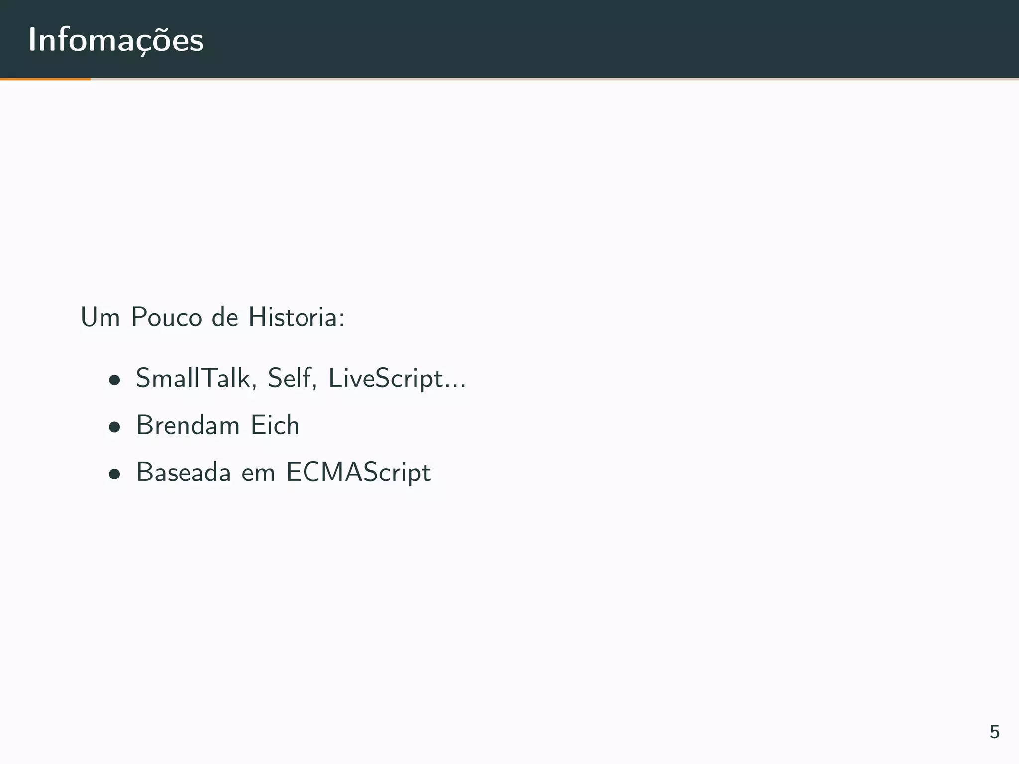 Infomações
Um Pouco de Historia:
• SmallTalk, Self, LiveScript...
• Brendam Eich
• Baseada em ECMAScript
5
 