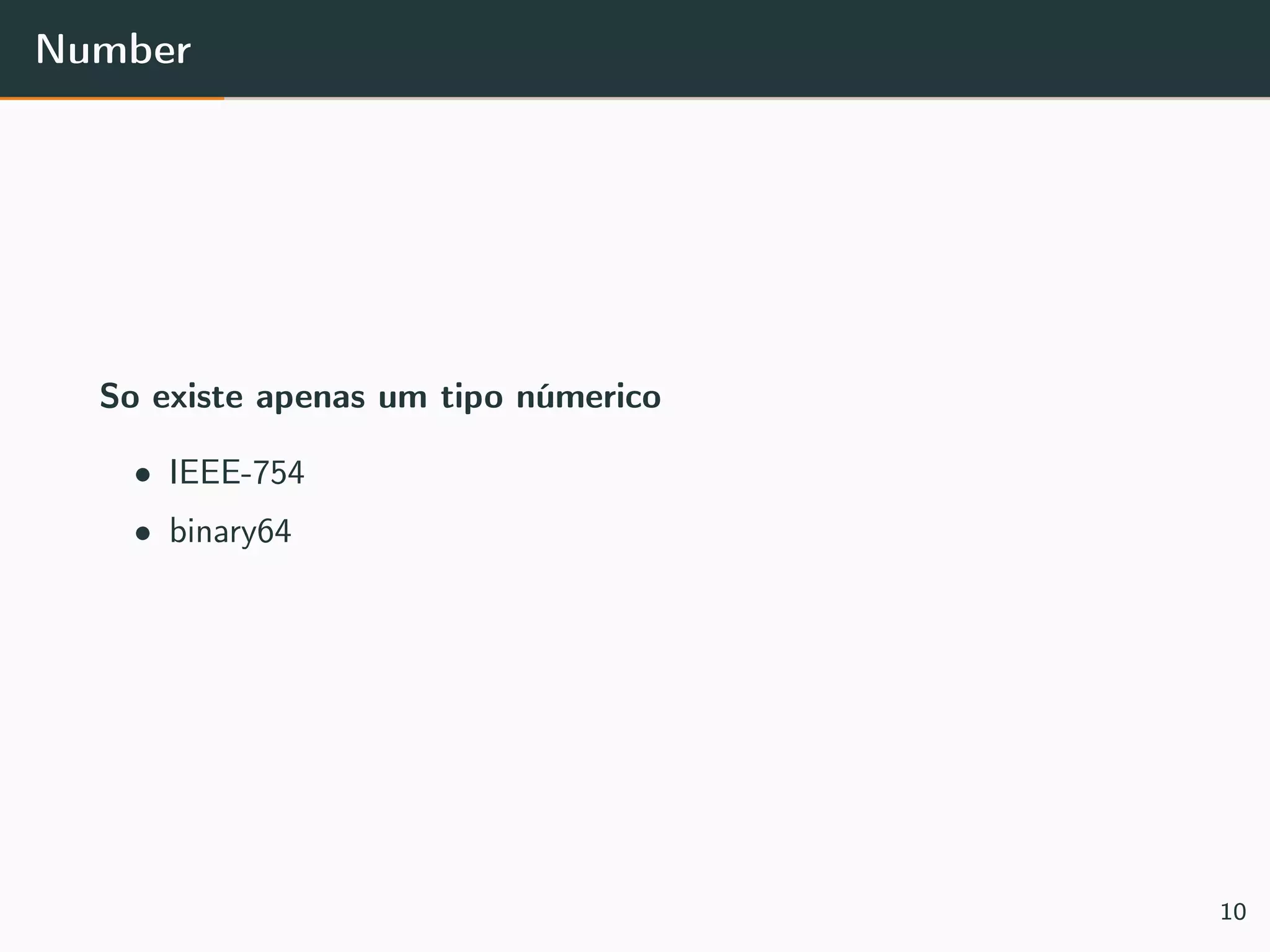Number
So existe apenas um tipo númerico
• IEEE-754
• binary64
10
 