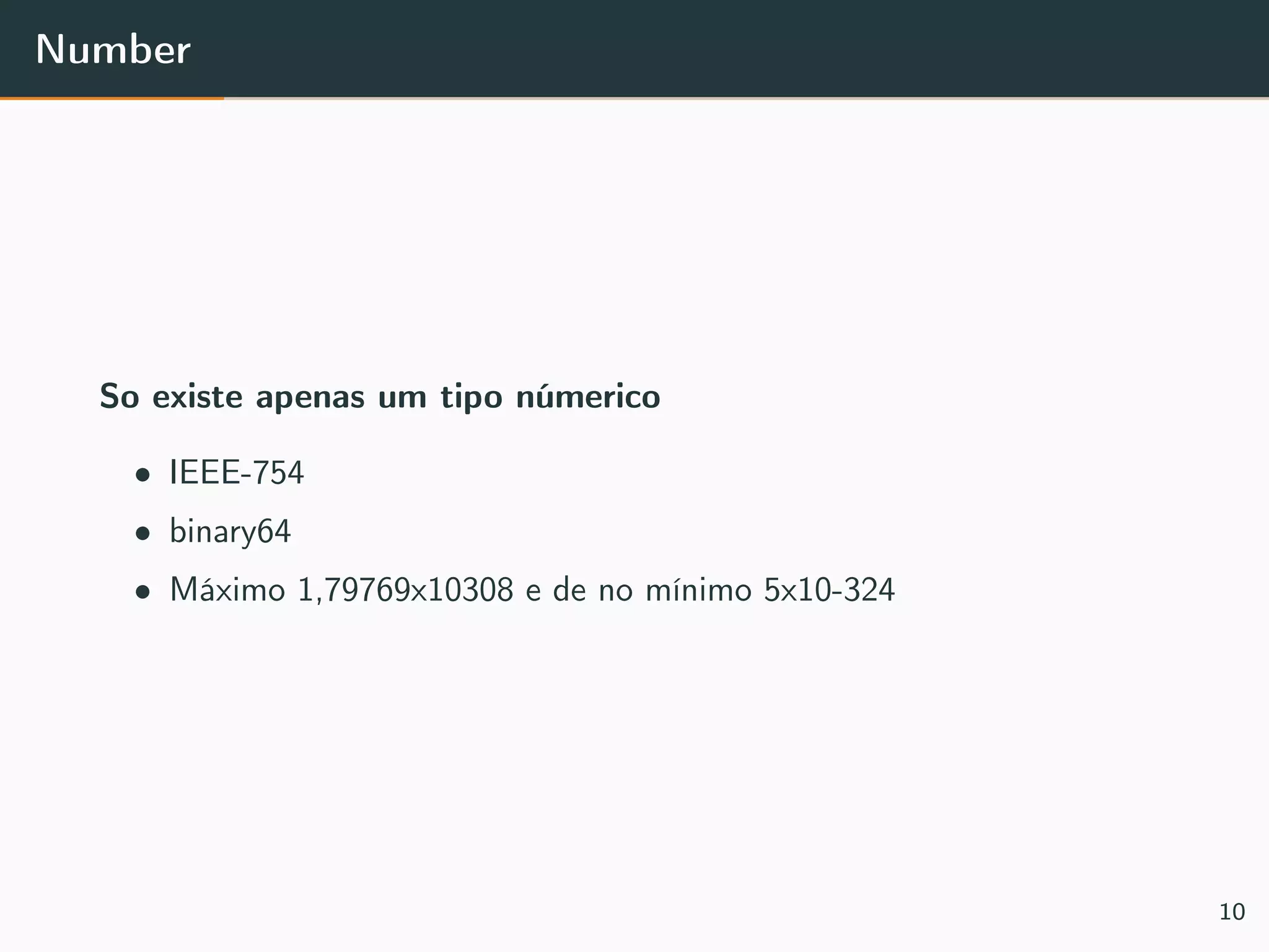 Number
So existe apenas um tipo númerico
• IEEE-754
• binary64
• Máximo 1,79769x10308 e de no mínimo 5x10-324
10
 