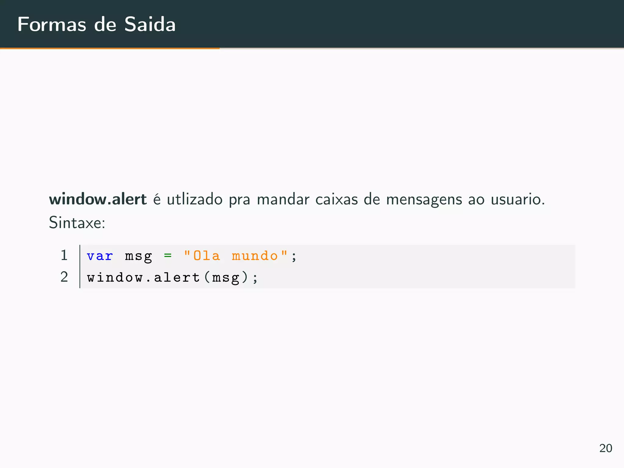 Formas de Saida
window.alert é utlizado pra mandar caixas de mensagens ao usuario.
Sintaxe:
1 var msg = "Ola mundo";
2 window.alert(msg);
20
 