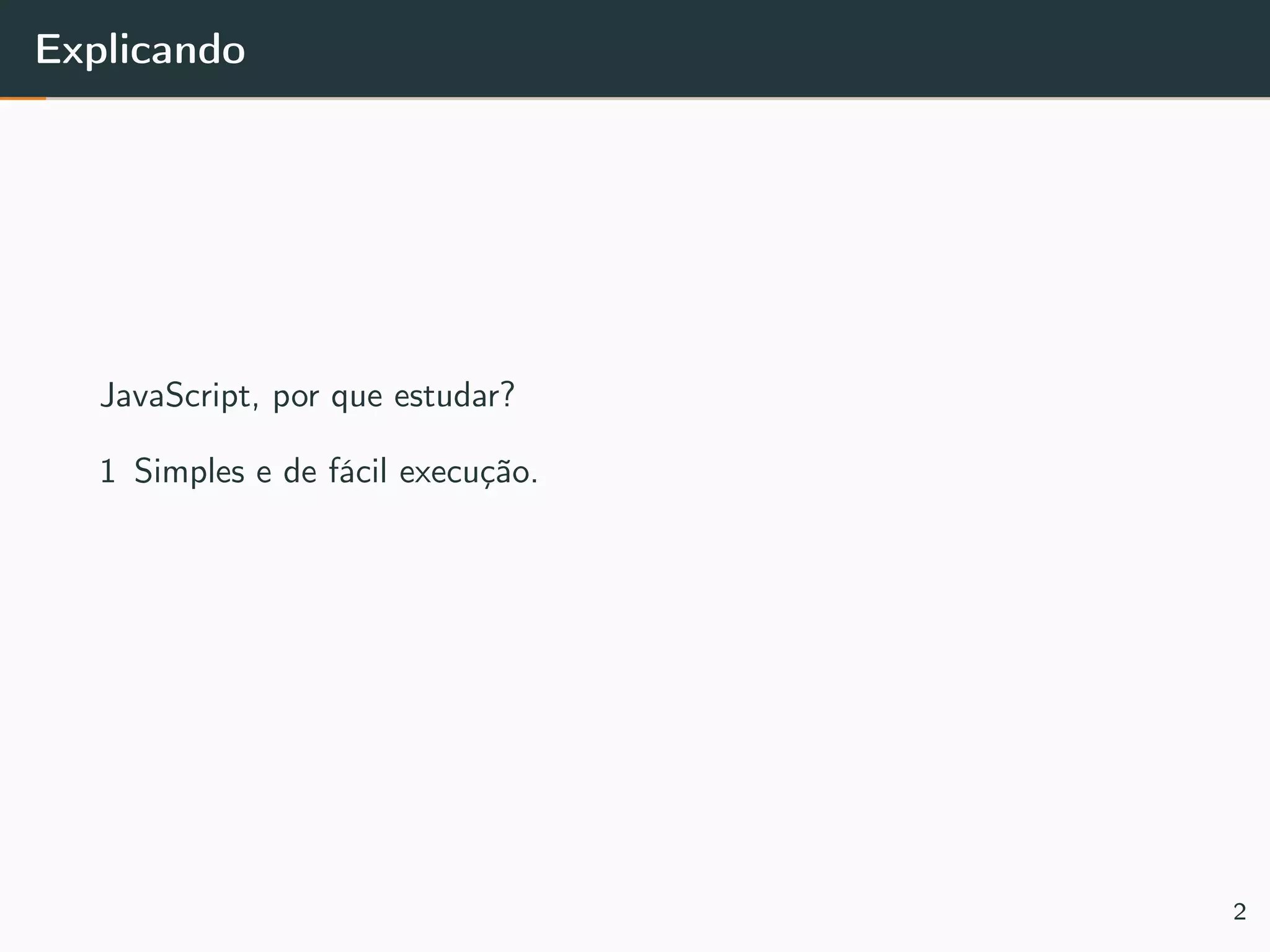 Explicando
JavaScript, por que estudar?
1 Simples e de fácil execução.
2
 