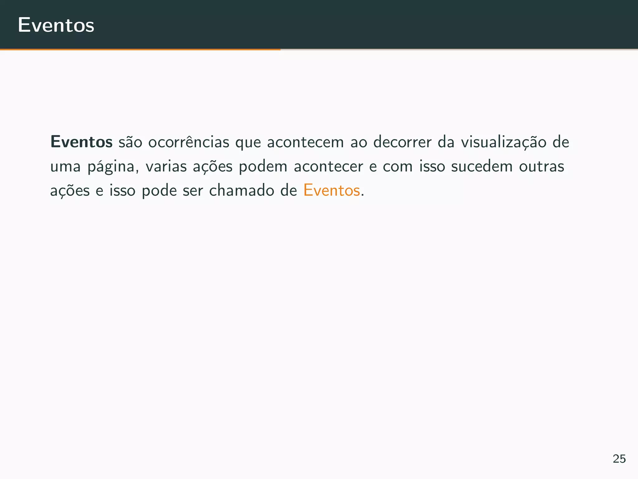 Eventos
Eventos são ocorrências que acontecem ao decorrer da visualização de
uma página, varias ações podem acontecer e com isso sucedem outras
ações e isso pode ser chamado de Eventos.
25
 