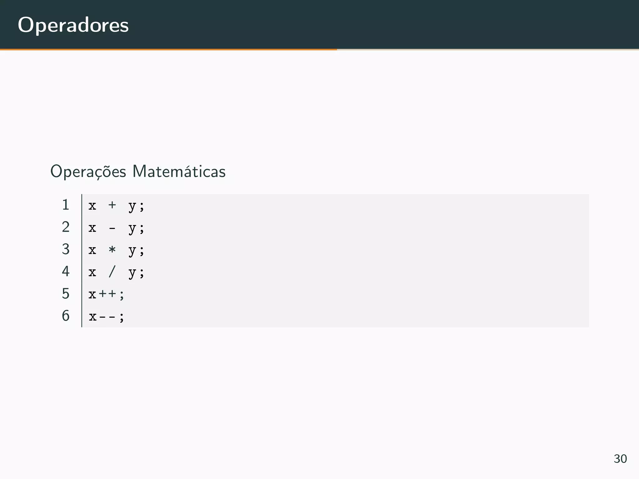 Operadores
Operações Matemáticas
1 x + y;
2 x - y;
3 x * y;
4 x / y;
5 x++;
6 x--;
30
 