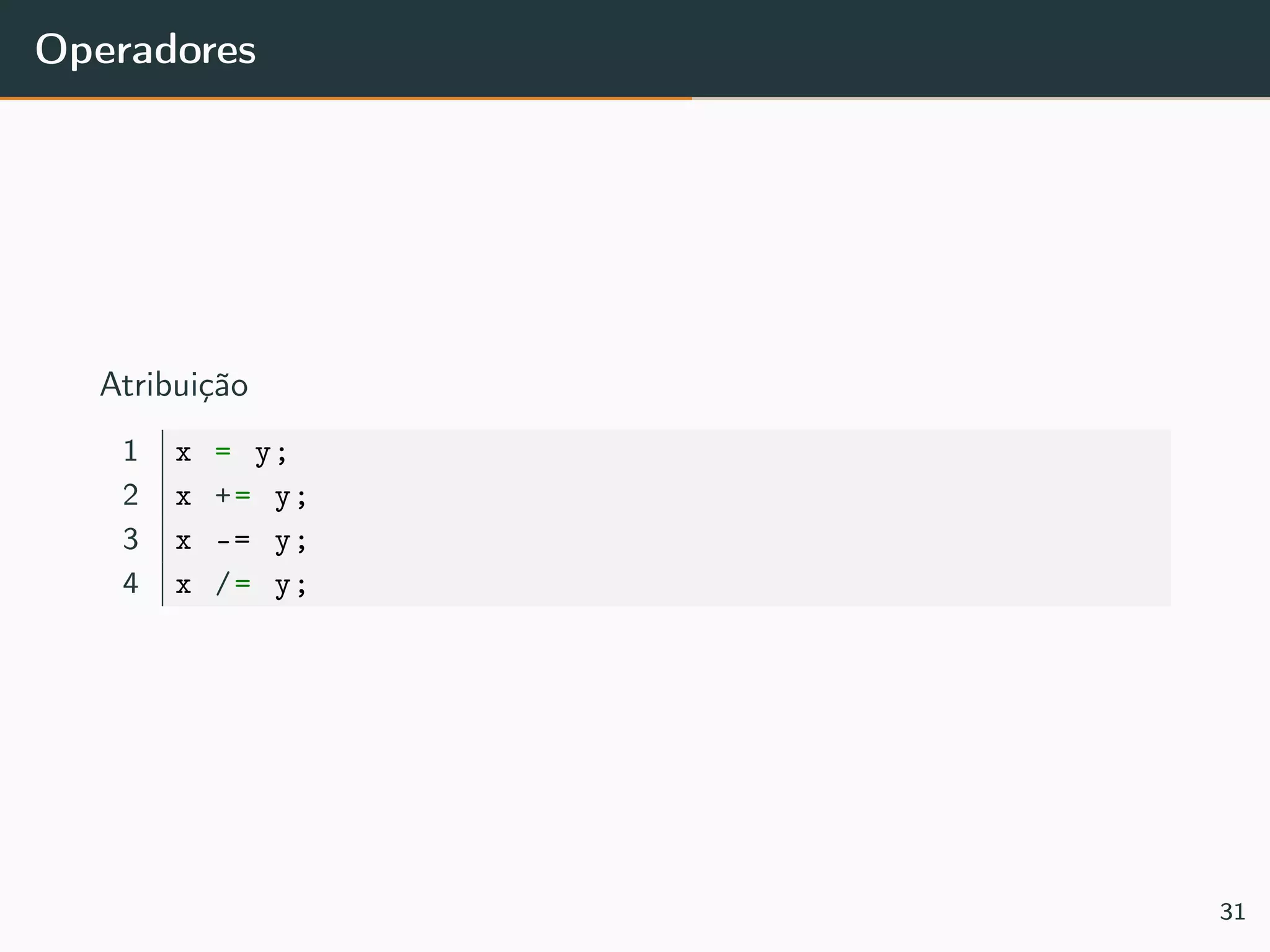 Operadores
Atribuição
1 x = y;
2 x += y;
3 x -= y;
4 x /= y;
31
 