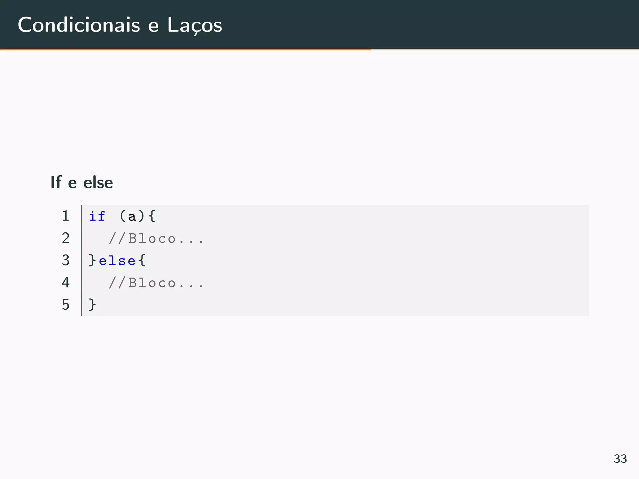 Condicionais e Laços
If e else
1 if (a){
2 // Bloco...
3 }else{
4 // Bloco...
5 }
33
 