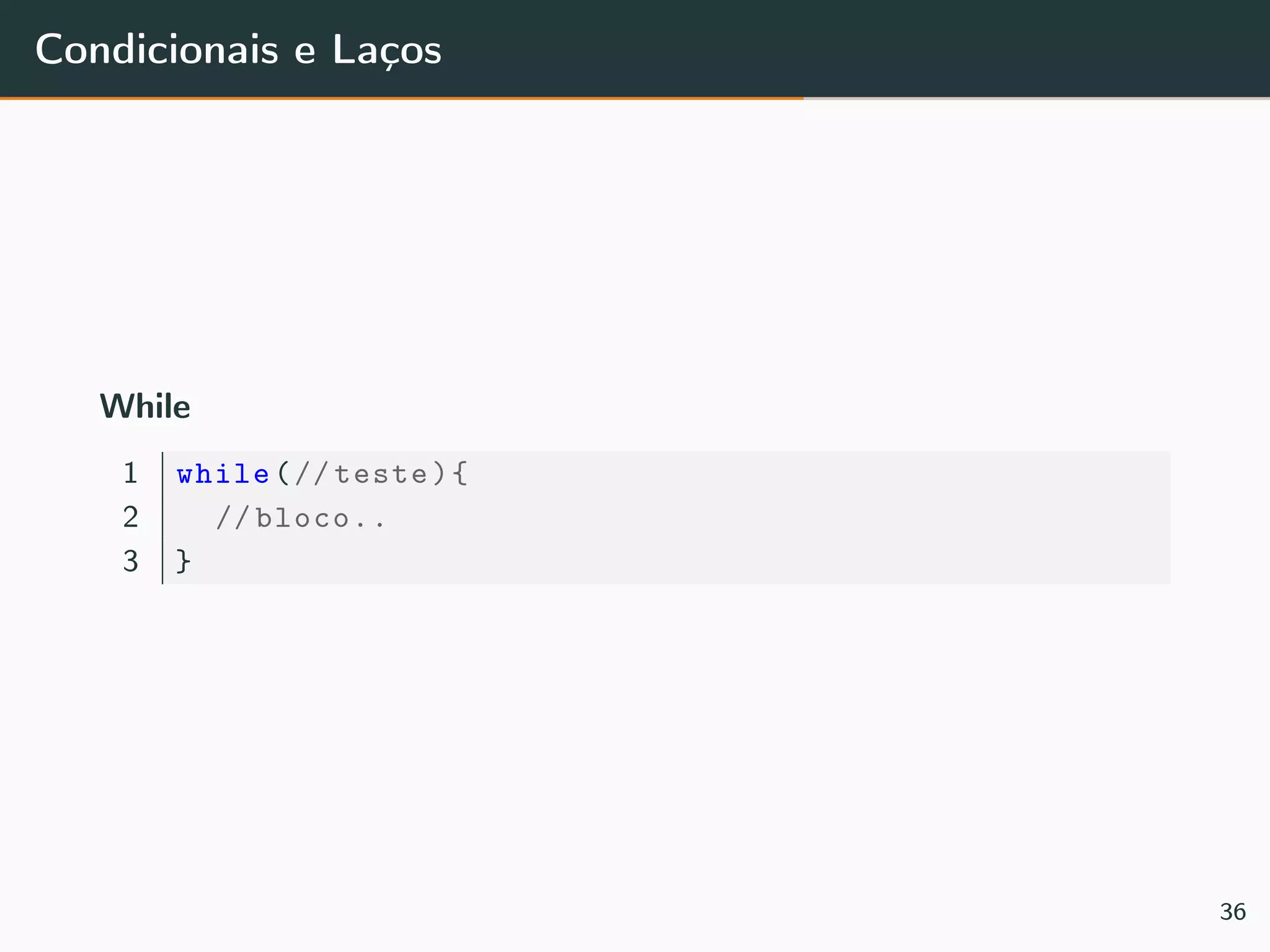 Condicionais e Laços
While
1 while(// teste){
2 // bloco..
3 }
36
 