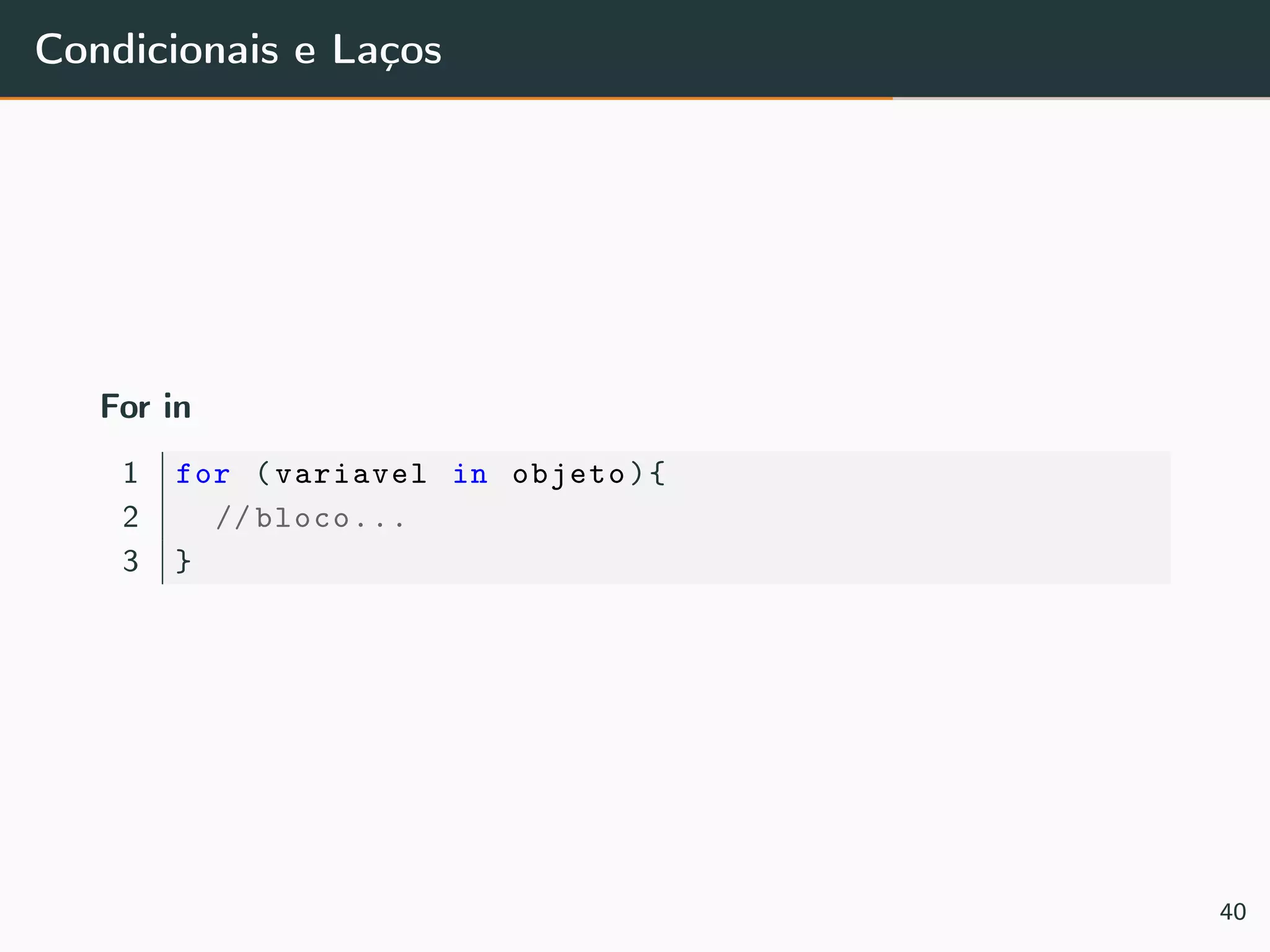 Condicionais e Laços
For in
1 for (variavel in objeto){
2 // bloco...
3 }
40
 