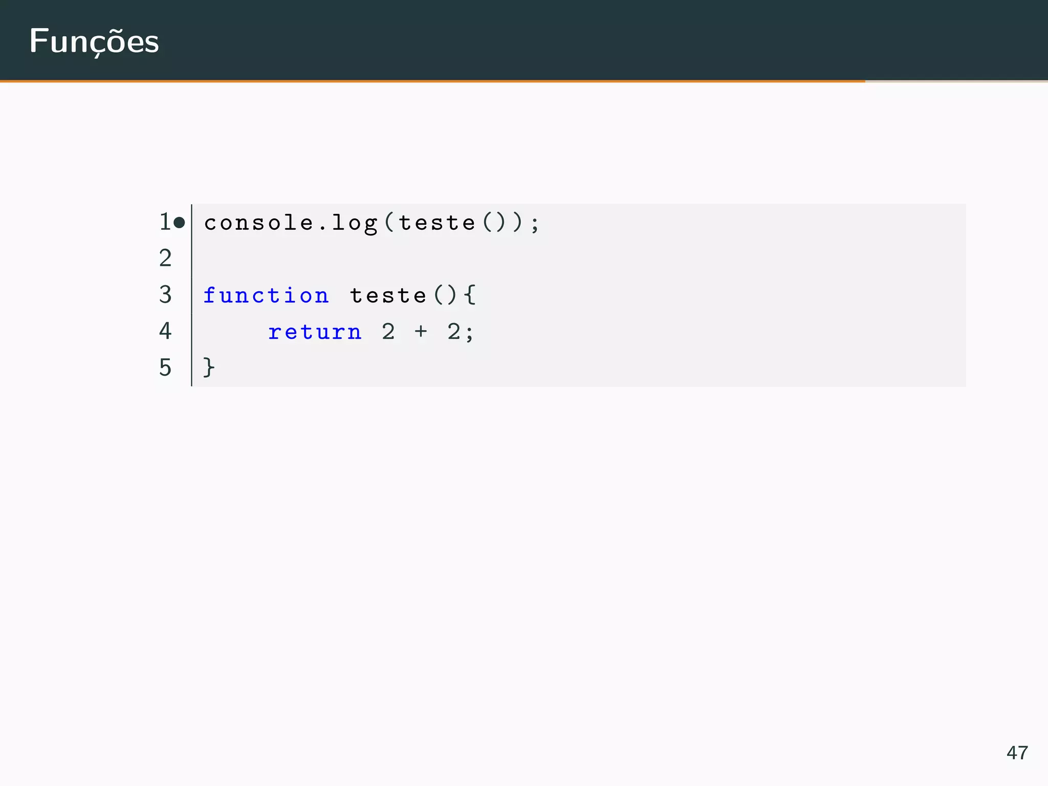 Funções
••1 console.log(teste ());
2
3 function teste (){
4 return 2 + 2;
5 }
47
 