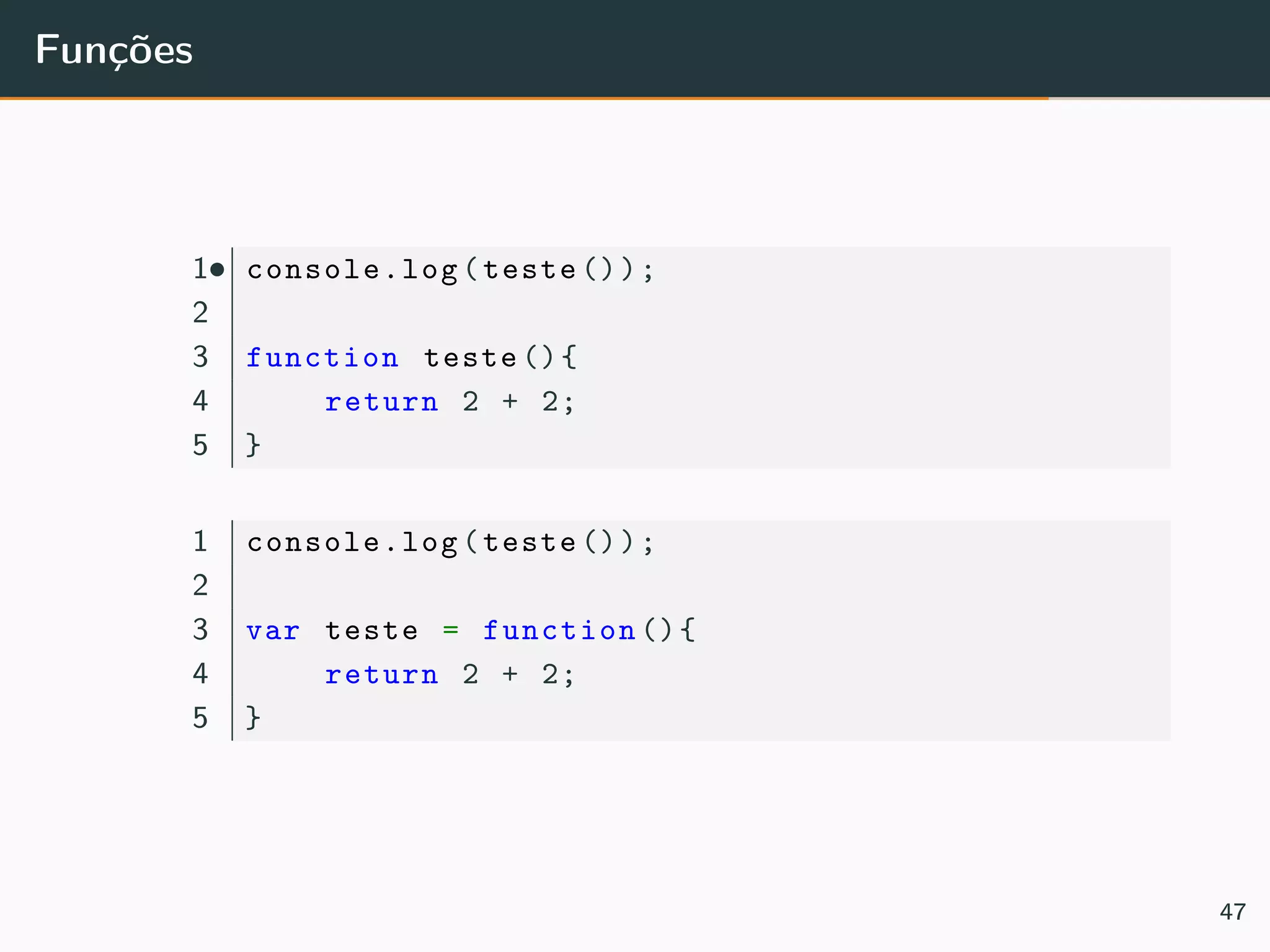 Funções
••1 console.log(teste ());
2
3 function teste (){
4 return 2 + 2;
5 }
1 console.log(teste ());
2
3 var teste = function (){
4 return 2 + 2;
5 }
47
 