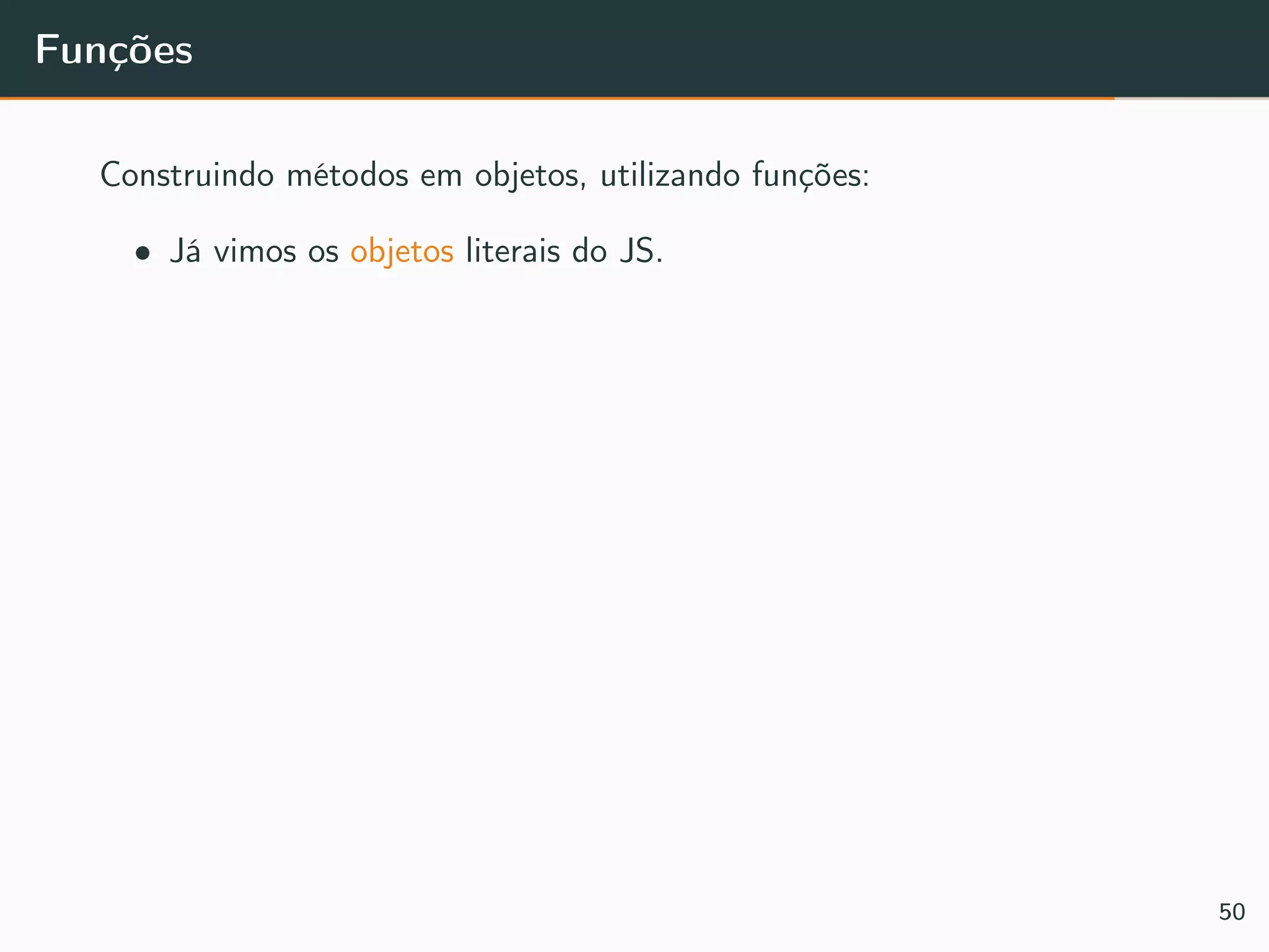 Funções
Construindo métodos em objetos, utilizando funções:
• Já vimos os objetos literais do JS.
50
 
