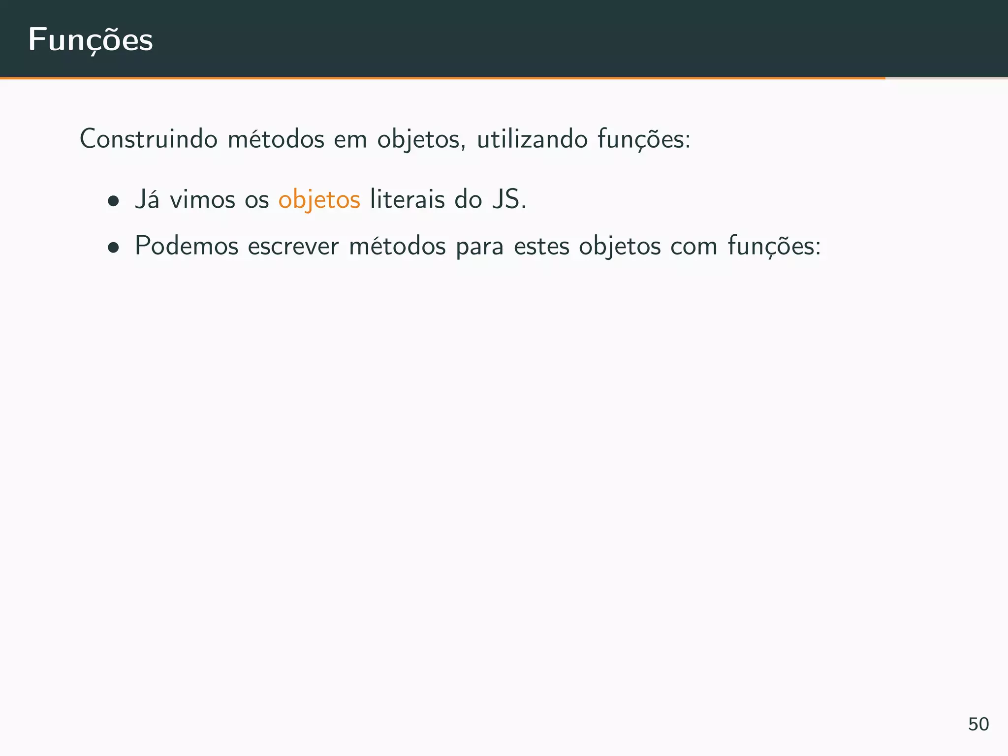 Funções
Construindo métodos em objetos, utilizando funções:
• Já vimos os objetos literais do JS.
• Podemos escrever métodos para estes objetos com funções:
50
 