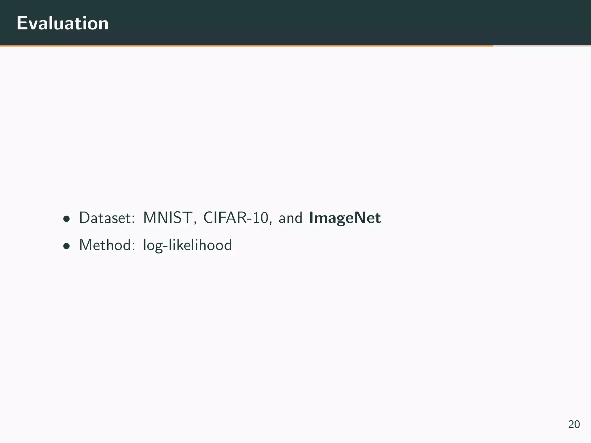 Evaluation
• Dataset: MNIST, CIFAR-10, and ImageNet
• Method: log-likelihood
20
 