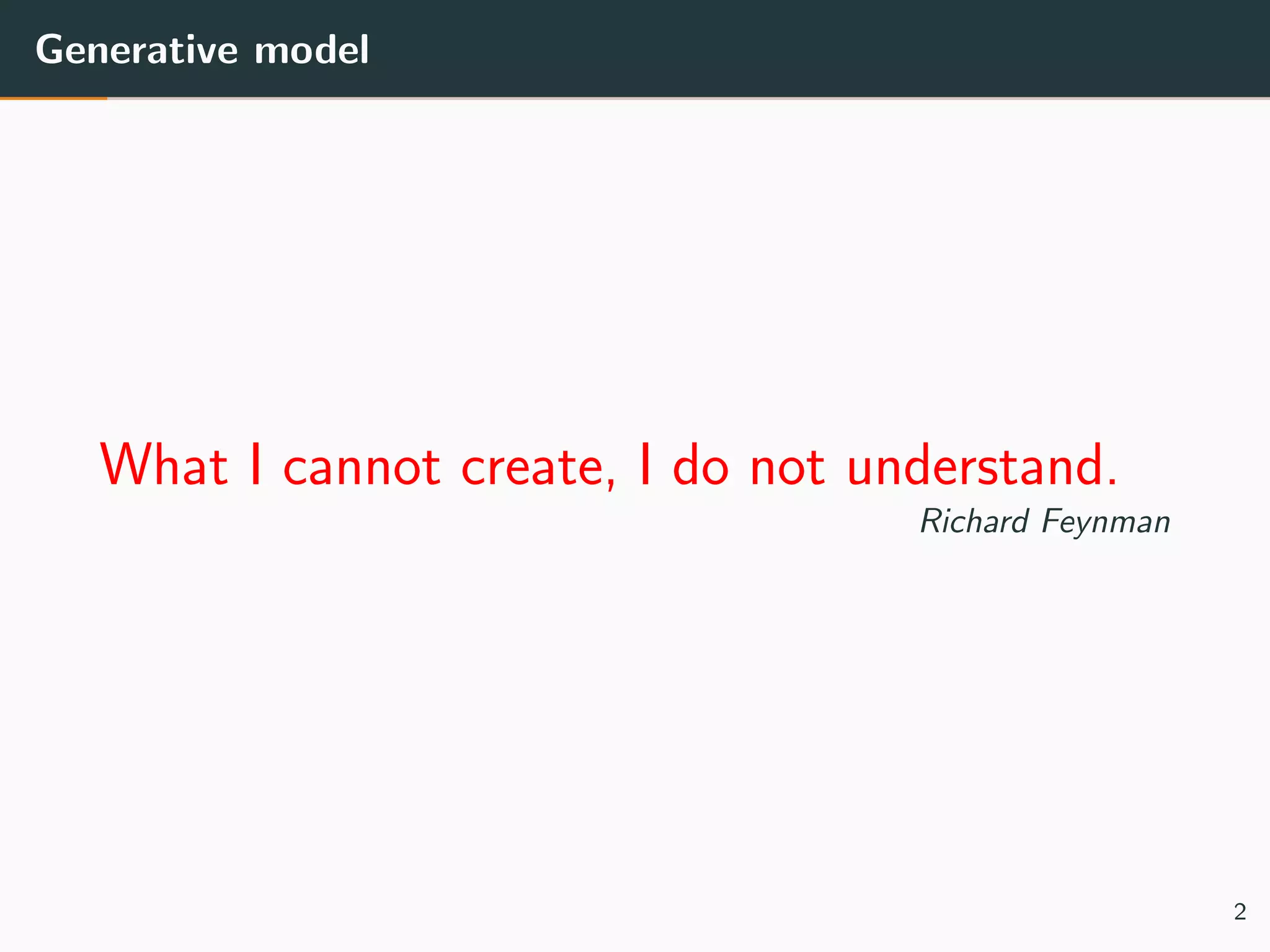 Generative model
What I cannot create, I do not understand.
Richard Feynman
2
 