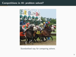 Competitions in AI: problem solved?
Standardised way for comparing solvers.
6
 