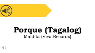 Porque (Tagalog)
Maldita (Viva Records)
 