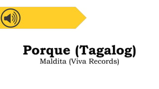 Porque (Tagalog)
Maldita (Viva Records)
 