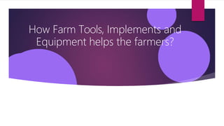 How Farm Tools, Implements and
Equipment helps the farmers?
 