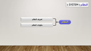 ‫النظام‬
(
SYSTEM
)
‫النظام‬
‫النظام‬ ‫مكونات‬
‫النظام‬ ‫تعريف‬
 
