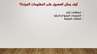 ‫المرتدة؟‬ ‫المعلومات‬ ‫على‬ ‫الحصول‬ ‫يمكن‬ ‫كيف‬
•
‫الرأي‬ ‫استطلاعات‬
•
‫الموجه‬ ‫المجموعات‬
‫ة‬
‫المركزة‬ ‫أو‬
•
‫المتعمقة‬ ‫المقابلات‬
 