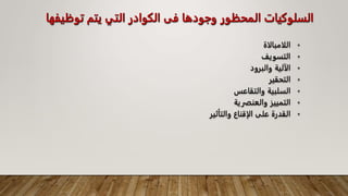 ‫توظ‬ ‫يتم‬ ‫التي‬ ‫الكوادر‬ ‫فى‬ ‫وجودها‬ ‫المحظور‬ ‫السلوكيات‬
‫يفها‬
•
‫اللامبالاة‬
•
‫التسويف‬
•
‫والبرود‬ ‫الآلية‬
•
‫التحقير‬
•
‫والتقاعس‬ ‫السلبية‬
•
‫والعنفرية‬ ‫التمييز‬
•
‫والتأثير‬ ‫الإقناع‬ ‫على‬ ‫القدرة‬
 