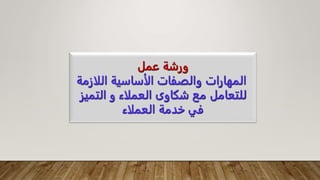 ‫عمل‬ ‫ورشة‬
‫اللاز‬ ‫الأساسية‬ ‫والصفات‬ ‫المهارات‬
‫مة‬
‫و‬ ‫العملاء‬ ‫شكاوى‬ ‫مع‬ ‫للتعامل‬
‫التمي‬
‫ز‬
‫العملاء‬ ‫خدمة‬ ‫في‬
 