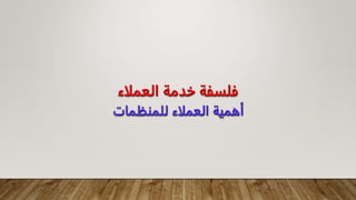 ‫العملاء‬ ‫خدمة‬ ‫فلسفة‬
‫للمنظمات‬ ‫العملاء‬ ‫أهمية‬
 